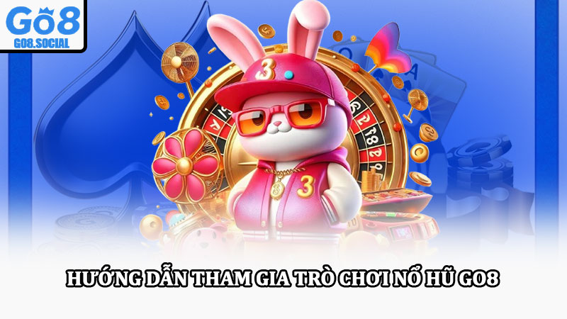 Nổ hũ Go8 – Tham gia giải trí cực đã, cơ hội trúng thưởng cao 3 Hướng dẫn tham gia trò chơi nổ hũ Go8