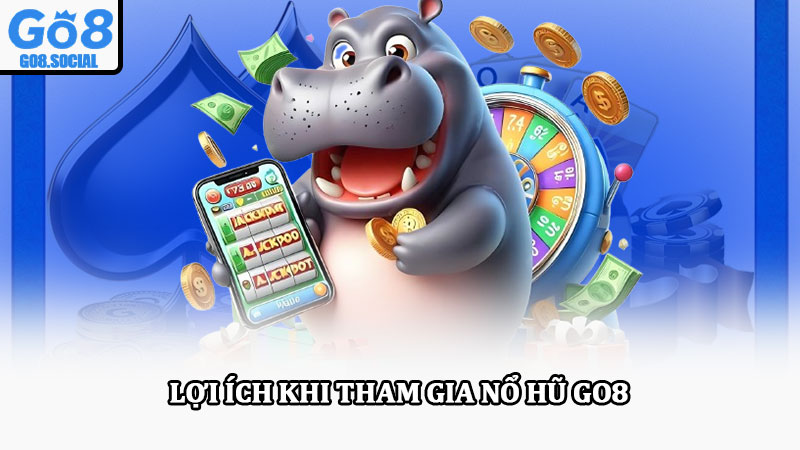 Nổ hũ Go8 – Tham gia giải trí cực đã, cơ hội trúng thưởng cao 4 Lợi ích khi tham gia nổ hũ Go8