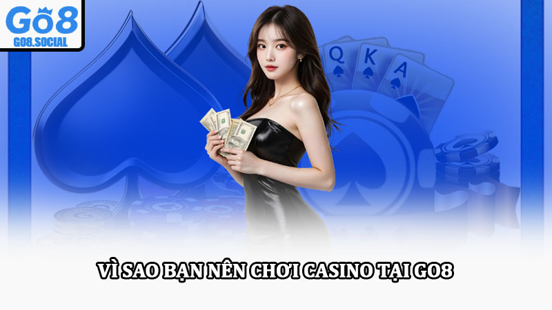Casino Go8 – Sân chơi casino cá cược trực tuyến đẳng cấp 4 Vì sao bạn nên chơi Casino tại Go8